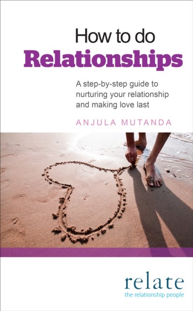 How to do Relationships - A step-by-step guide to nurturing your relationship and making love last