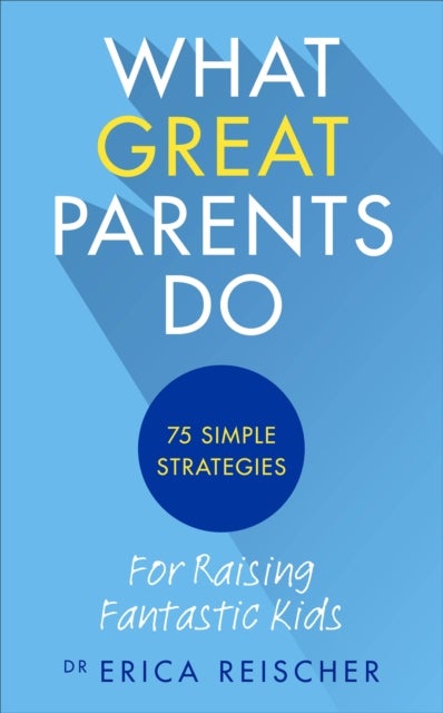 What Great Parents Do - 75 simple strategies for raising fantastic kids