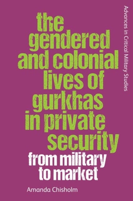 The Gendered and Colonial Lives of Gurkhas in Private Security - From Military to Market