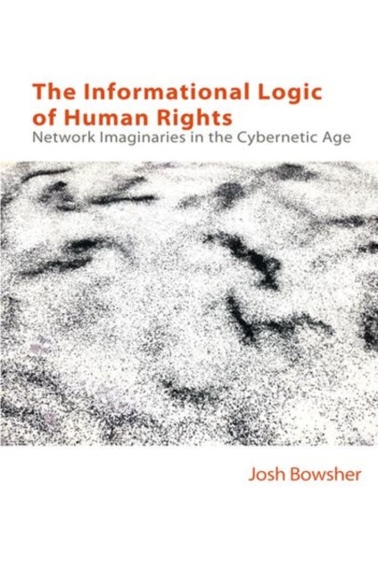 The Informational Logic of Human Rights - Networked Imaginaries in the Cybernetic Age