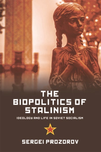 The Biopolitics of Stalinism - Ideology and Life in Soviet Socialism