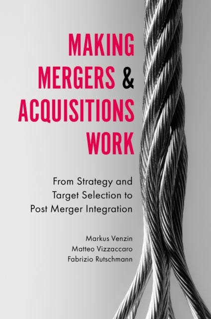 Making Mergers and Acquisitions Work - From Strategy and Target Selection to Post Merger Integration