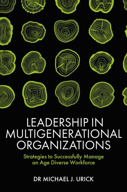 Leadership in Multigenerational Organizations - Strategies to Successfully Manage an Age Diverse Workforce
