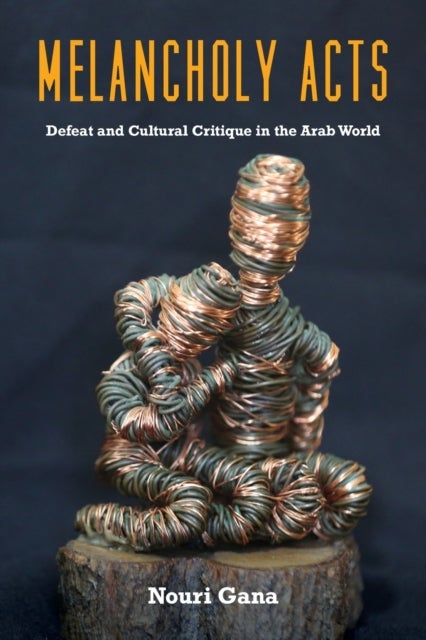 Melancholy Acts - Defeat and Cultural Critique in the Arab World