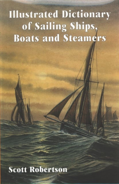 Illustrated Dictionary of Sailing Ships, Boats and Steamers - 1300 BC to 1900 AD