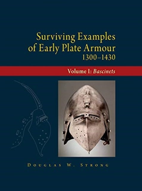 Surviving Examples of Early Plate Armour (1300-1430) - Volume I: Bascinets