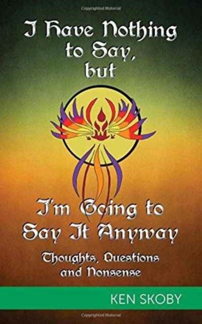 I Have Nothing to Say, but I'm Going to Say It Anyway - Thoughts, Questions, Nonsense