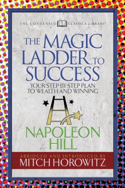The Magic Ladder to Success (Condensed Classics) - Your-Step-By-Step Plan to Wealth and Winning