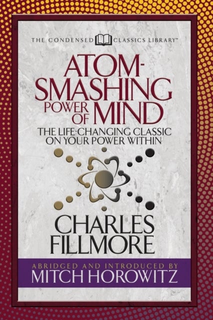 Atom- Smashing Power of Mind (Condensed Classics) - The Life-Changing Classic on Your Power Within