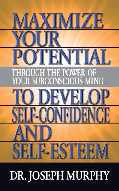 Maximize Your Potential Through the Power of Your Subconscious Mind to Develop Self Confidence and S