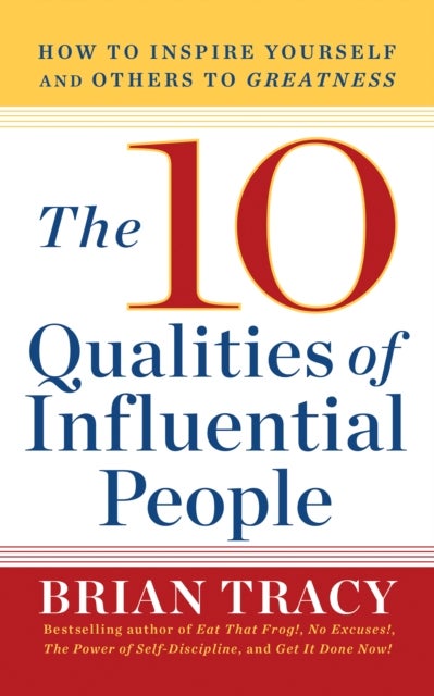 The 10 Qualities of Influential People - How to Inspire Yourself and Others to Greatnes