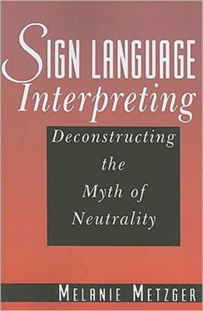 Sign Language Interpreting - Deconstructing the Myth of Neutrality
