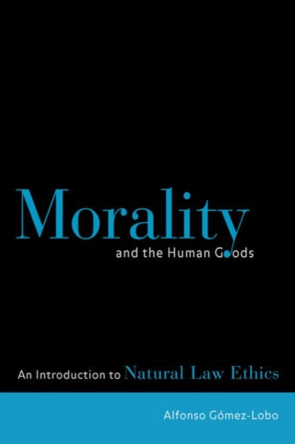 Morality and the Human Goods - An Introduction to Natural Law Ethics