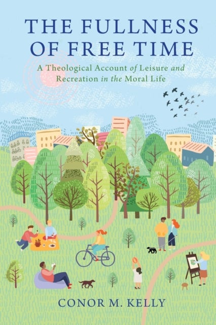 The Fullness of Free Time - A Theological Account of Leisure and Recreation in the Moral Life