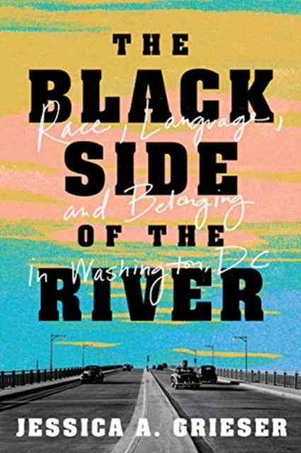 The Black Side of the River - Race, Language, and Belonging in Washington, DC