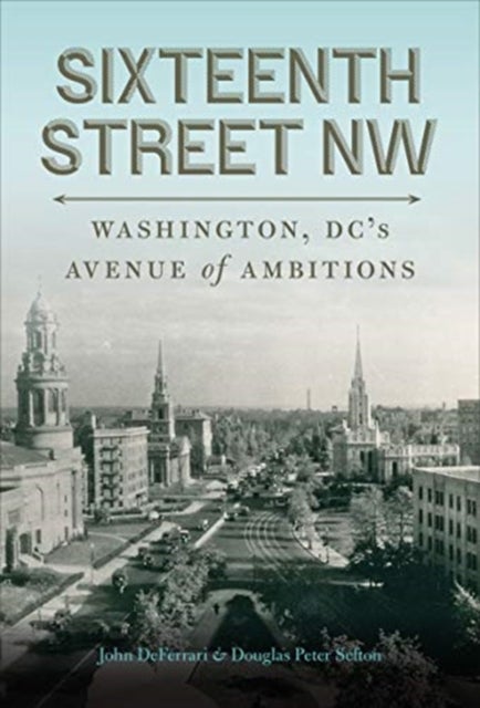 Sixteenth Street NW - Washington, DC's Avenue of Ambitions