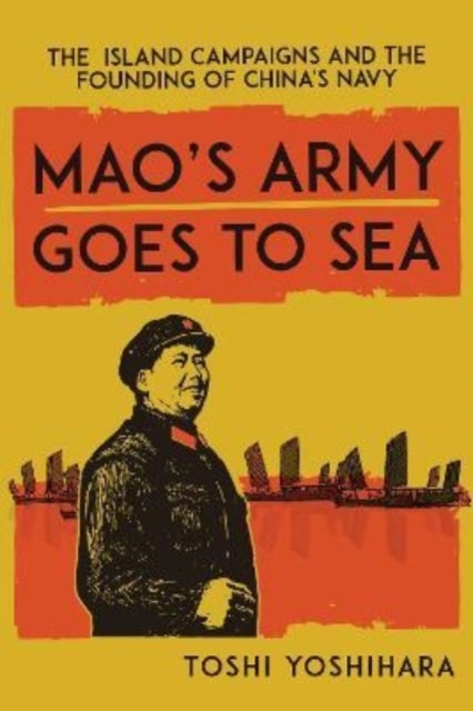 Mao's Army Goes to Sea - The Island Campaigns and the Founding of China's Navy