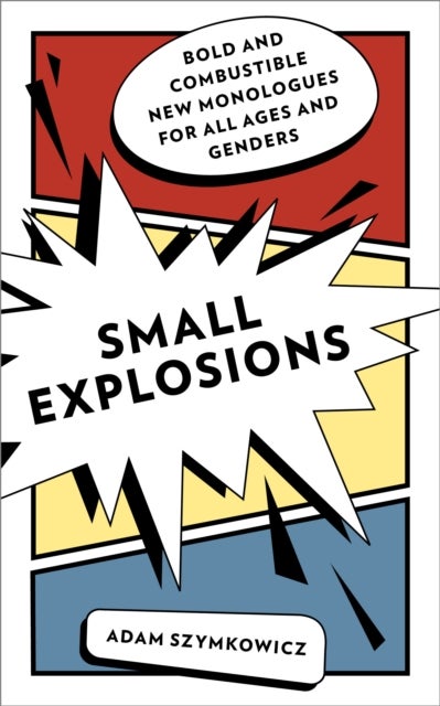 Small Explosions - Bold and Combustible New Monologues for All Ages and Genders
