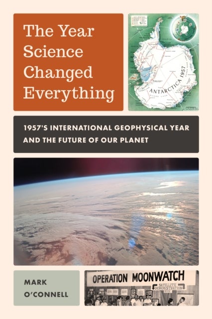 The Year Science Changed Everything - 1957's International Geophysical Year and the Future of Our Planet