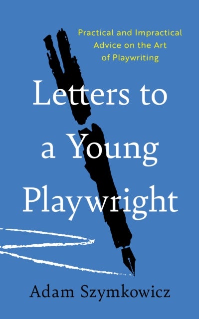 Letters to a Young Playwright - Practical and Impractical Advice on the Art of Playwriting
