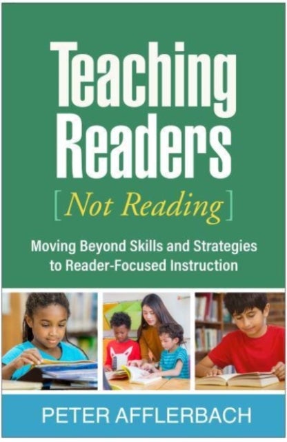 Teaching Readers (Not Reading) - Moving Beyond Skills and Strategies to Reader-Focused Instruction