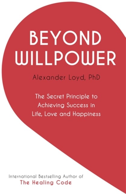 Beyond Willpower - The Secret Principle to Achieving Success in Life, Love, and Happiness