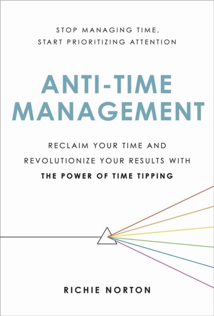 Anti-Time Management - Reclaim Your Time and Revolutionize Your Results with the Power of Time Tipping