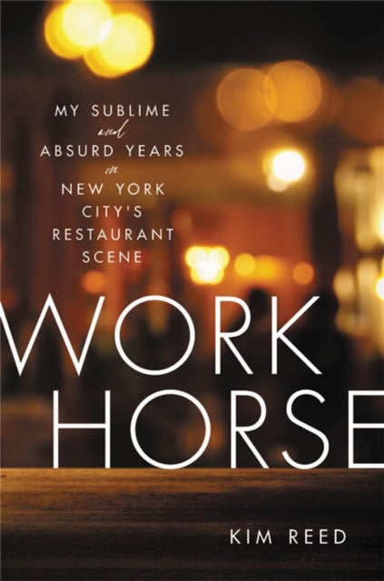 Workhorse - My Sublime and Absurd Years in New York City's Restaurant Scene