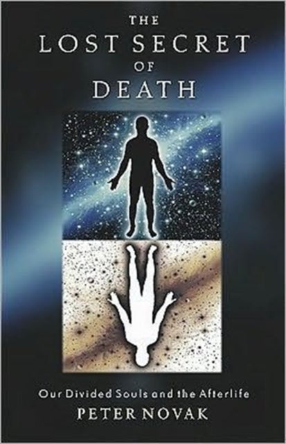 The Lost Secret of Death - Our Divided Souls and the Afterlife