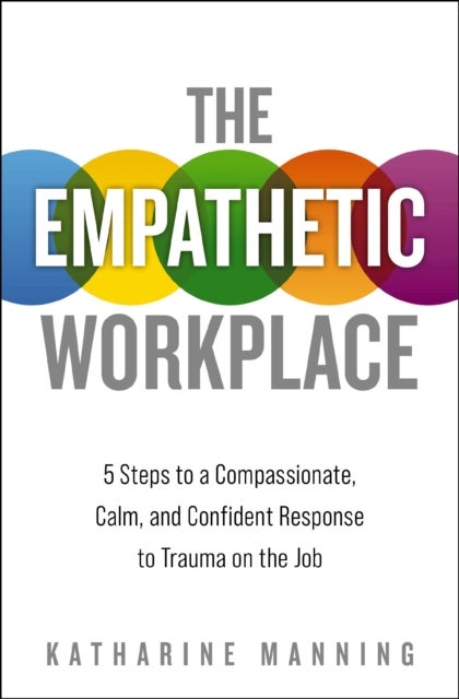 The Empathetic Workplace - 5 Steps to a Compassionate, Calm, and Confident Response to Trauma On the Job
