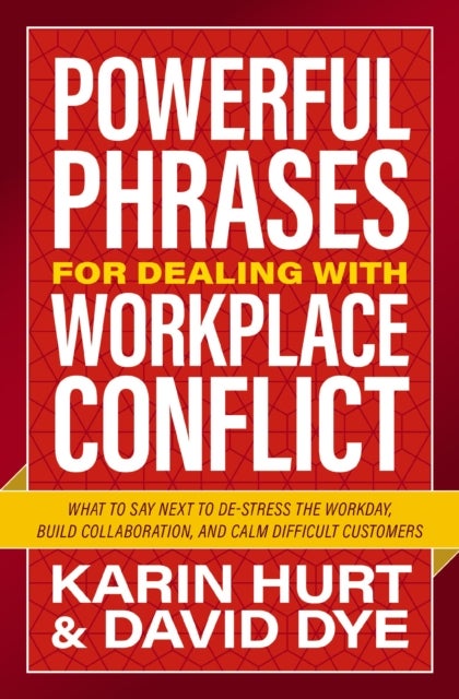 Powerful Phrases for Dealing with Workplace Conflict - What to Say Next to De-stress the Workday, Build Collaboration, and Calm Difficult Customers