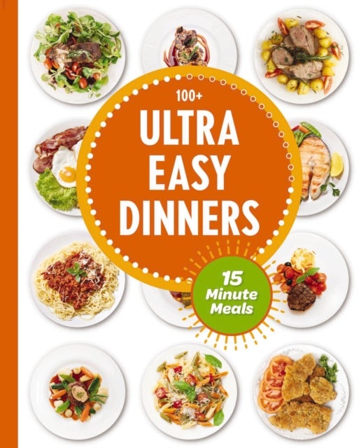 Ultra Easy Dinners - 100+ Meals in 15 Minutes or Less