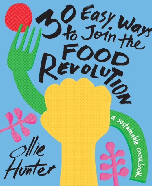 30 Easy Ways to Join the Food Revolution - A Sustainable Cookbook