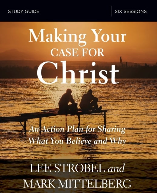 Making Your Case for Christ Study Guide - An Action Plan for Sharing What you Believe and Why