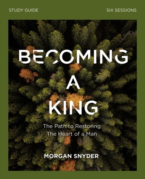 Becoming a King Study Guide - The Path to Restoring the Heart of Man