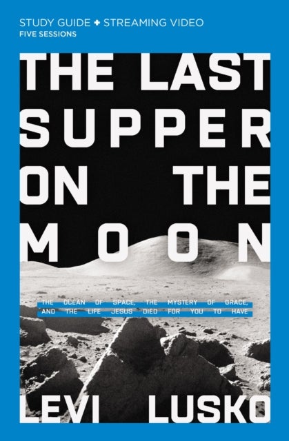The Last Supper on the Moon Bible Study Guide plus Streaming Video - The Ocean of Space, the Mystery of Grace, and the Life Jesus Died for You to Have