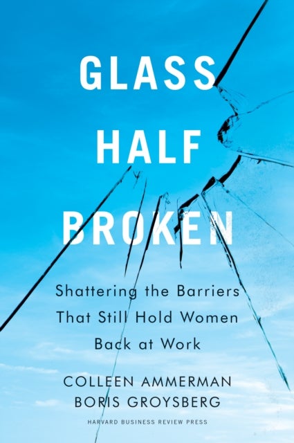 Glass Half-Broken - Shattering the Barriers That Still Hold Women Back at Work