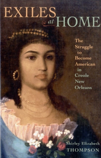 Exiles at Home - The Struggle to Become American in Creole New Orleans