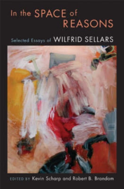 In the Space of Reasons - Selected Essays of Wilfrid Sellars
