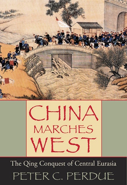 China Marches West - The Qing Conquest of Central Eurasia