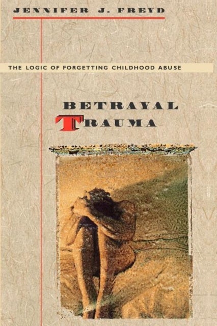 Betrayal Trauma - The Logic of Forgetting Childhood Abuse