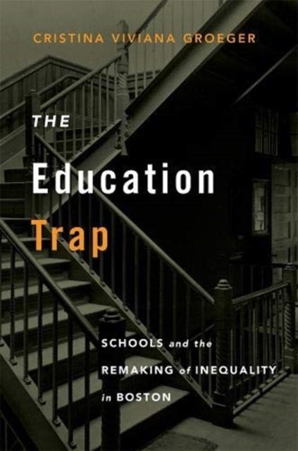 The Education Trap - Schools and the Remaking of Inequality in Boston