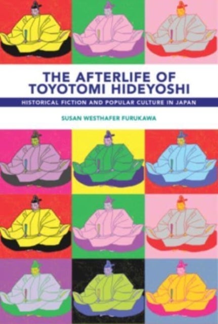 The Afterlife of Toyotomi Hideyoshi - Historical Fiction and Popular Culture in Japan