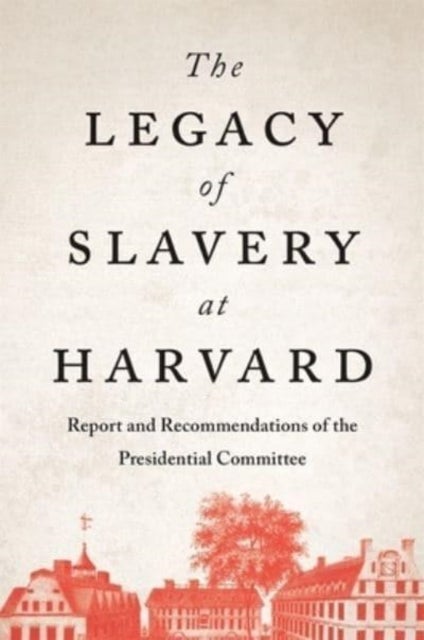 The Legacy of Slavery at Harvard - Report and Recommendations of the Presidential Committee