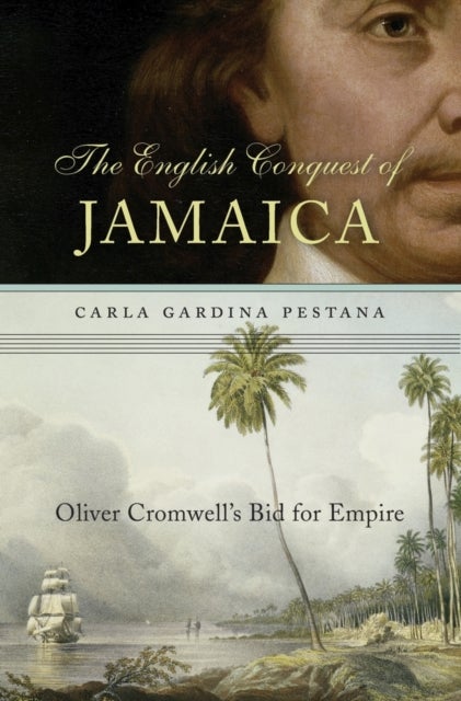 The English Conquest of Jamaica - Oliver Cromwell’s Bid for Empire