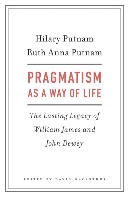 Pragmatism as a Way of Life - The Lasting Legacy of William James and John Dewey