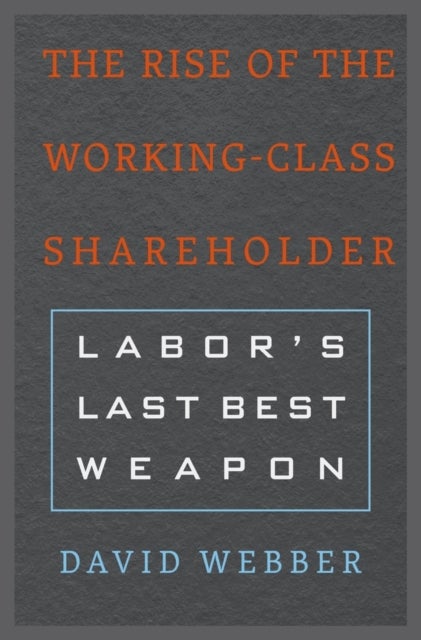 The Rise of the Working-Class Shareholder - Labor’s Last Best Weapon
