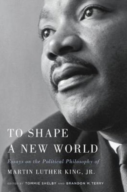 To Shape a New World - Essays on the Political Philosophy of Martin Luther King, Jr.