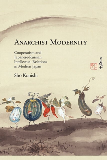 Anarchist Modernity - Cooperatism and Japanese-Russian Intellectual Relations in Modern Japan