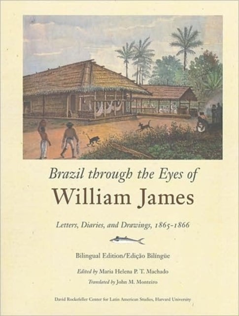 Brazil through the Eyes of William James - Letters, Diaries, and Drawings, 1865–1866, Bilingual Edition/Edicao Bilingue